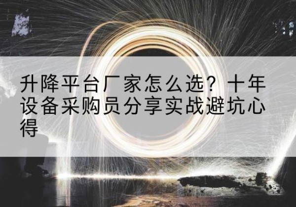 册亨升降平台厂家-怎么选？十年设备采购员分享实战避坑心得