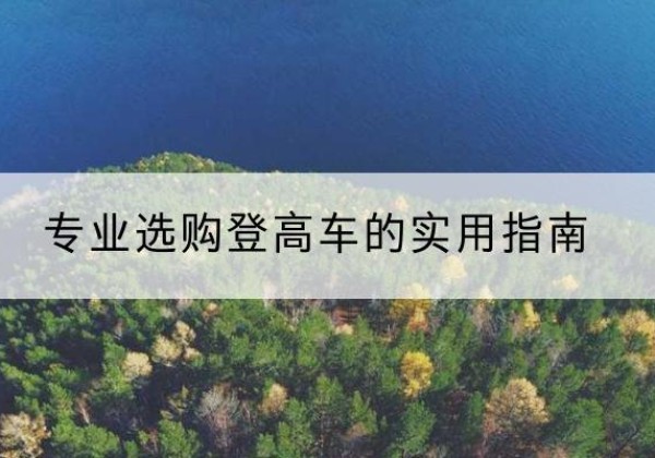 册亨电动登高车厂家推荐-专业选购登高车的实用指南